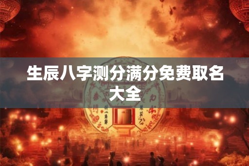 生辰八字测分满分免费取名大全