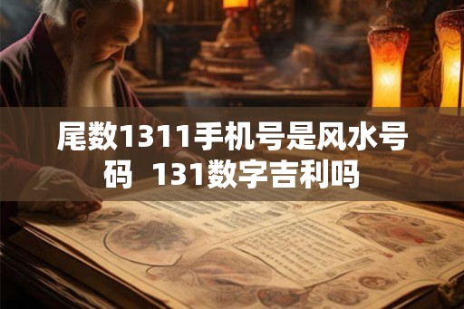 尾数1311手机号是风水号码  131数字吉利吗