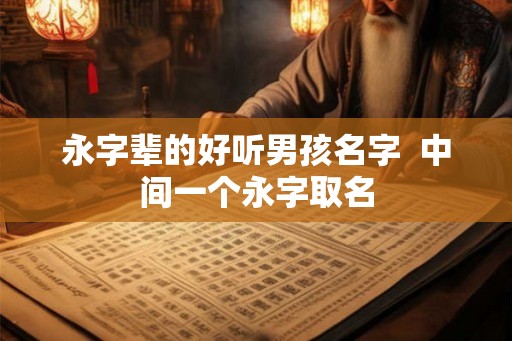 永字辈的好听男孩名字  中间一个永字取名