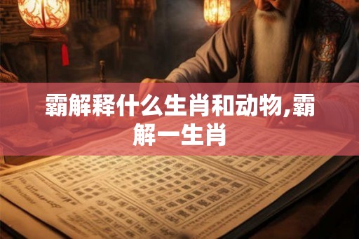 霸解释什么生肖和动物,霸解一生肖