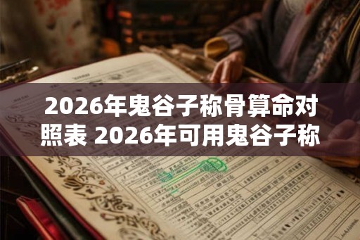2026年鬼谷子称骨算命对照表 2026年可用鬼谷子称骨算命吗 2026年鬼谷子称骨算命对照表 2026年可用鬼谷子称骨算命吗