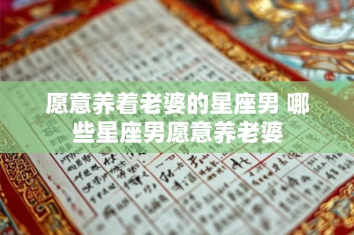 愿意养着老婆的星座男 哪些星座男愿意养老婆
