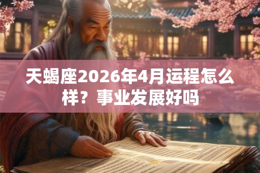 天蝎座2026年4月运程怎么样？事业发展好吗