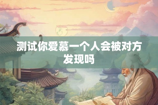 测试你爱慕一个人会被对方发现吗