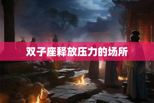 双子座释放压力的场所