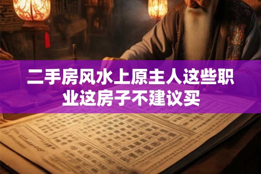 二手房风水上原主人这些职业这房子不建议买