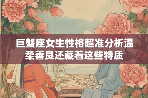 巨蟹座女生性格超准分析温柔善良还藏着这些特质