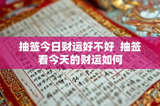 抽签今日财运好不好  抽签看今天的财运如何