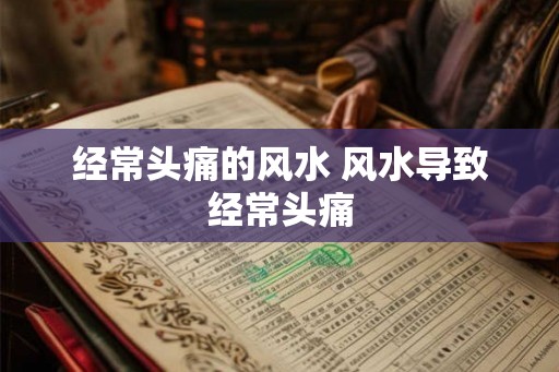 经常头痛的风水 风水导致经常头痛