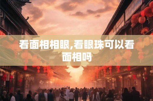 看面相相眼,看眼珠可以看面相吗
