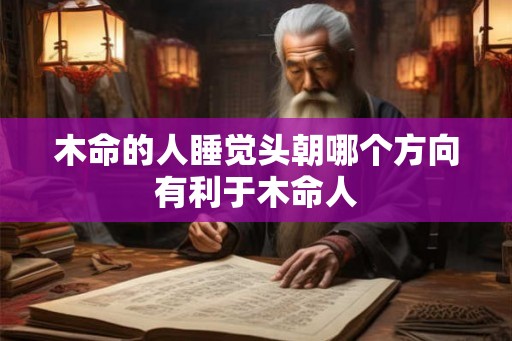 木命的人睡觉头朝哪个方向有利于木命人