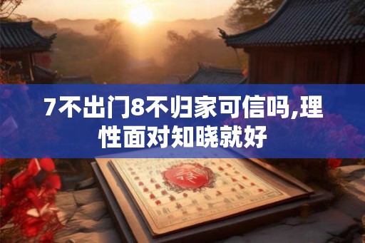 7不出门8不归家可信吗,理性面对知晓就好