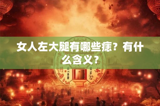 女人左大腿有哪些痣?有什么含义? 女人左大腿有哪些痣?有什么含义?