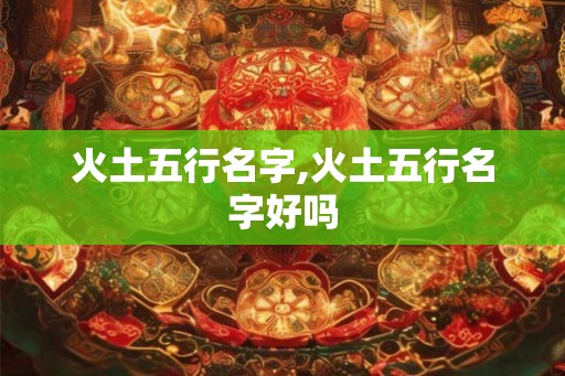 火土五行名字,火土五行名字好吗