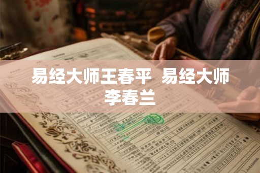 易经大师王春平 易经大师李春兰 易经大师王春平 易经大师李春兰