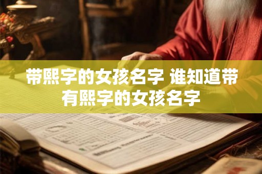 带熙字的女孩名字 谁知道带有熙字的女孩名字
