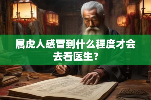 属虎人感冒到什么程度才会去看医生？