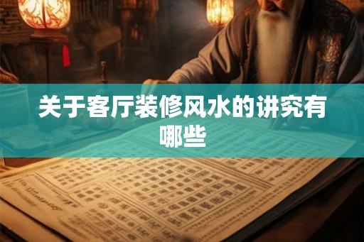 关于客厅装修风水的讲究有哪些 关于客厅装修风水的讲究有哪些