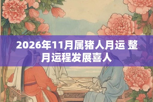 2026年11月属猪人月运 整月运程发展喜人