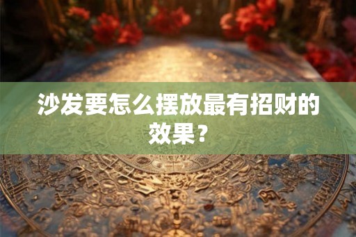 沙发要怎么摆放最有招财的效果？
