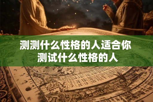 测测什么性格的人适合你  测试什么性格的人