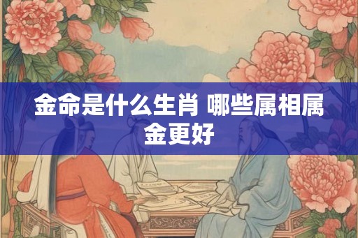 金命是什么生肖 哪些属相属金更好