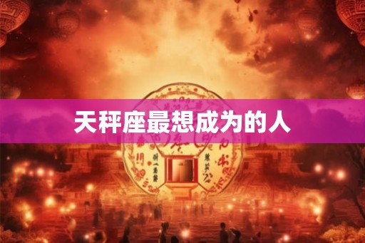 天秤座最想成为的人 天秤座最想成为的人