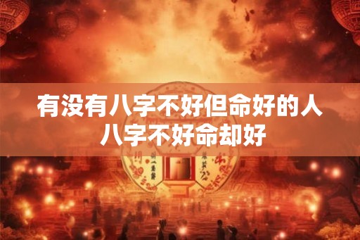 有没有八字不好但命好的人 八字不好命却好