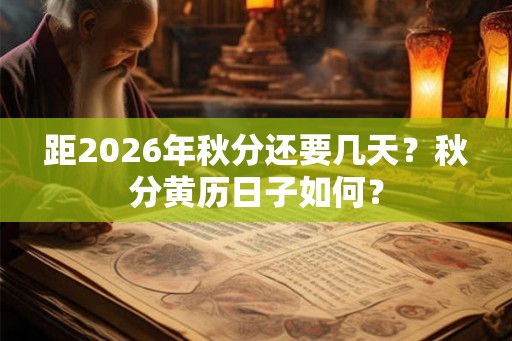距2026年秋分还要几天？秋分黄历日子如何？