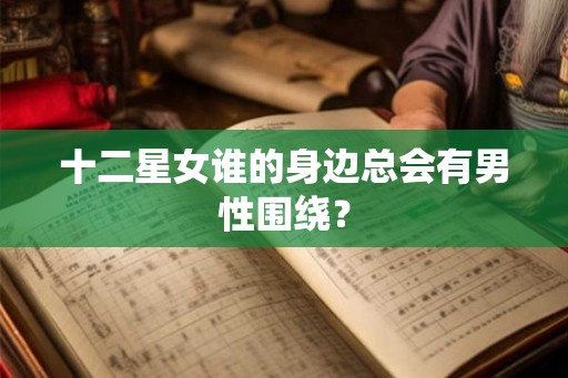 十二星女谁的身边总会有男性围绕？