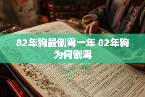 82年狗最倒霉一年 82年狗为何倒霉 82年狗最倒霉一年 82年狗为何倒霉