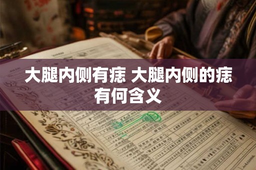 大腿内侧有痣 大腿内侧的痣有何含义