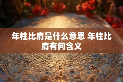 年柱比肩是什么意思 年柱比肩有何含义