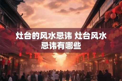 灶台的风水忌讳 灶台风水忌讳有哪些
