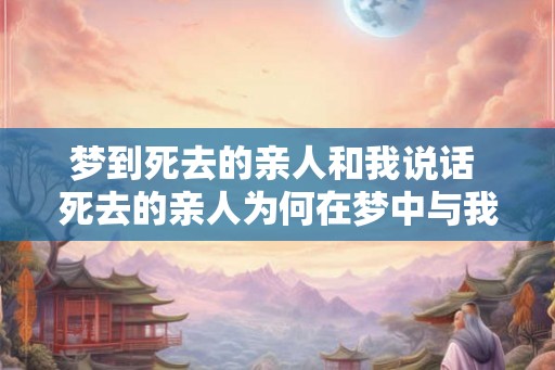 梦到死去的亲人和我说话 死去的亲人为何在梦中与我交谈