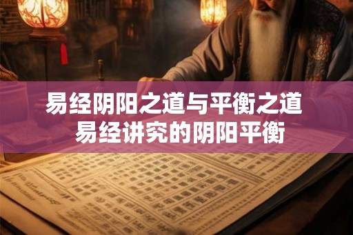 易经阴阳之道与平衡之道  易经讲究的阴阳平衡