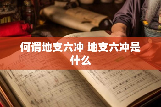何谓地支六冲 地支六冲是什么
