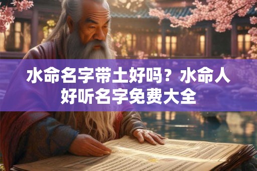 水命名字带土好吗？水命人好听名字免费大全