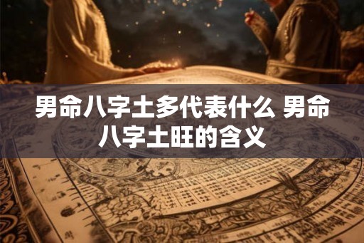 男命八字土多代表什么 男命八字土旺的含义