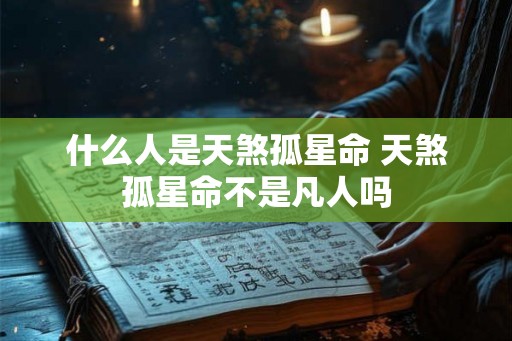 什么人是天煞孤星命 天煞孤星命不是凡人吗