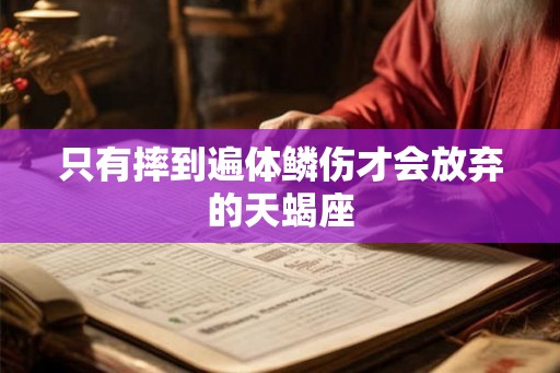 只有摔到遍体鳞伤才会放弃的天蝎座