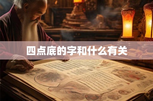 四点底的字和什么有关