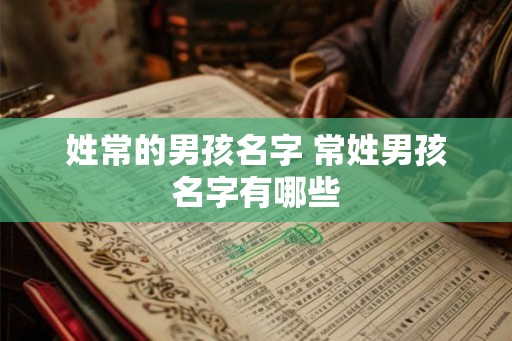 姓常的男孩名字 常姓男孩名字有哪些