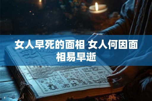 女人早死的面相 女人何因面相易早逝 女人早死的面相 女人何因面相易早逝