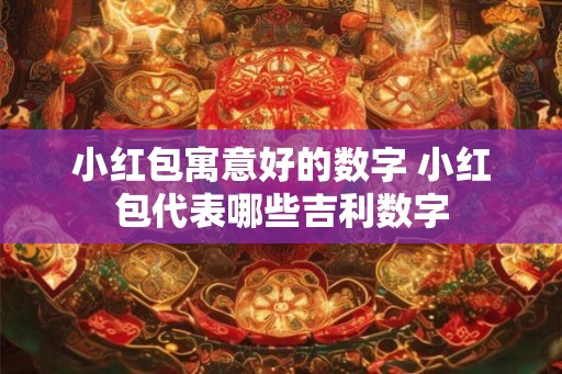 小红包寓意好的数字 小红包代表哪些吉利数字