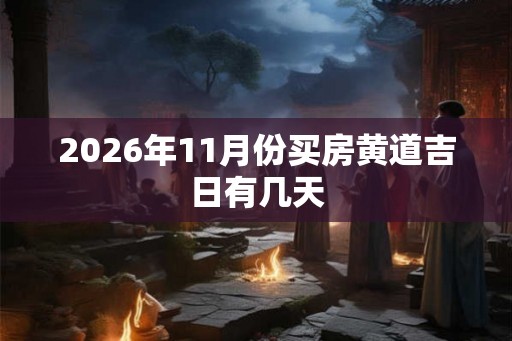 2026年11月份买房黄道吉日有几天 2026年11月份买房黄道吉日有几天