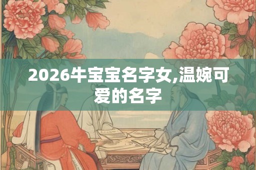 2026牛宝宝名字女,温婉可爱的名字