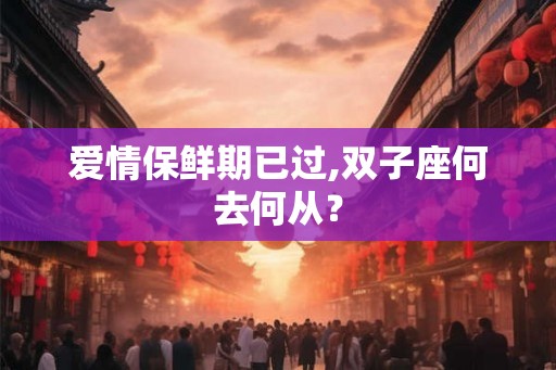 爱情保鲜期已过,双子座何去何从？