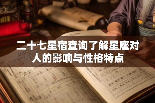 二十七星宿查询了解星座对人的影响与性格特点 二十七星宿查询了解星座对人的影响与性格特点