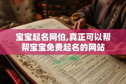 宝宝起名网伯,真正可以帮帮宝宝免费起名的网站 宝宝起名网伯,真正可以帮帮宝宝免费起名的网站